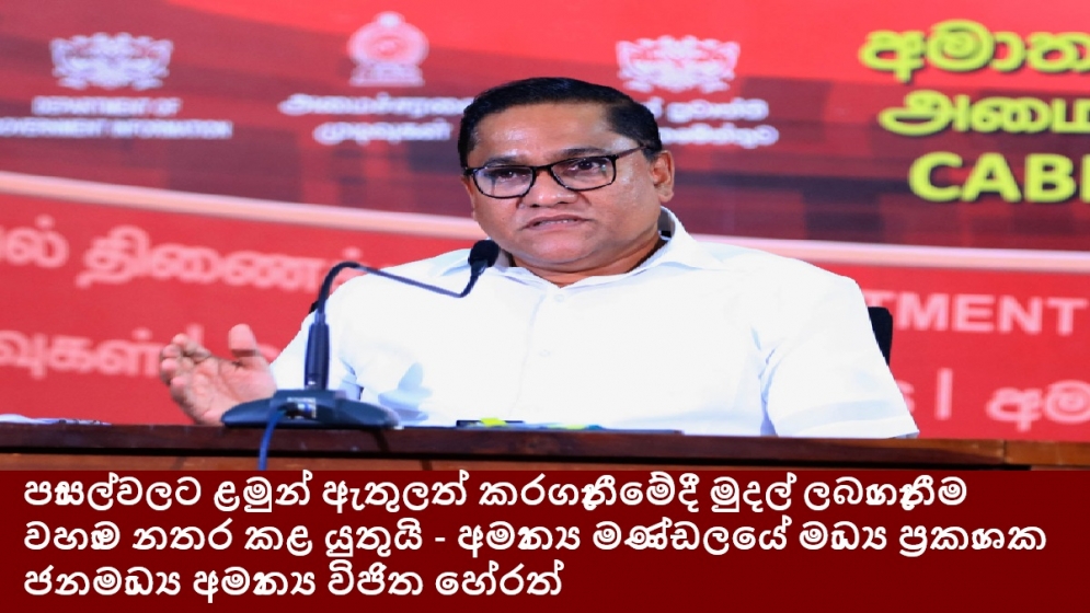 පාසල්වලට ළමුන් ඇතුලත් කරගැනීමේදී මුදල් ලබාගැනීම වහාම නතර කළ යුතුයි - අමාත්‍ය මණ්ඩලයේ මාධ්‍ය ප්‍රකාශක ජනමාධ්‍ය අමාත්‍ය විජිත හේරත්