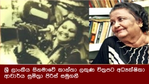 ශ්‍රී ලාංකීය සිනමාවේ කාන්තා ලකුණ චිත්‍රපට අධ්‍යක්ෂිකා ආචාර්ය සුමිත්‍රා පිරිස් සමුගනී