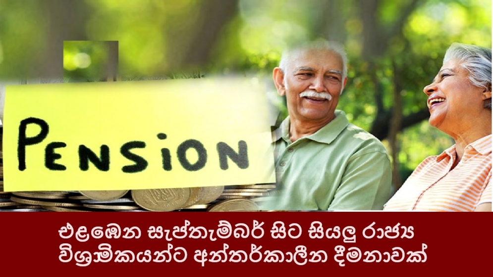 එළඹෙන සැප්තැම්බර් සිට සියලු රාජ්‍ය විශ්‍රාමිකයන්ට අන්තර්කාලීන දීමනාවක්