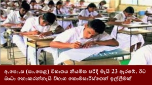 අ.පො.ස (සා.පෙළ) විභාගය නියමිත පරිදි මැයි 23 ඇරඹේ. ඊට බාධා නොකරන්නැයි විභාග කොමසාරිස්ගෙන් ඉල්ලීමක්